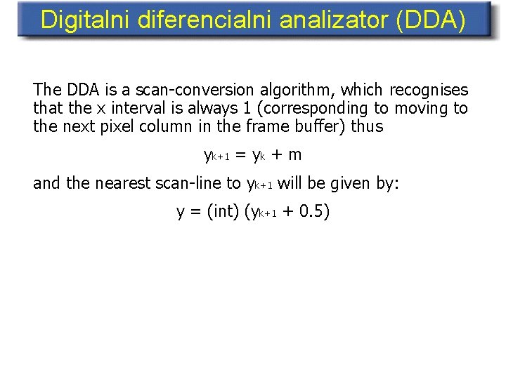 Digitalni diferencialni analizator (DDA) The DDA is a scan-conversion algorithm, which recognises that the
