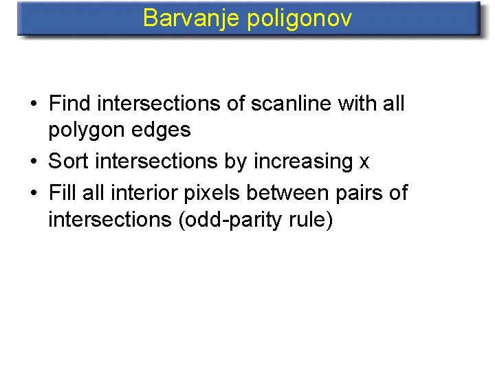 Barvanje poligonov • Find intersections of scanline with all polygon edges • Sort intersections