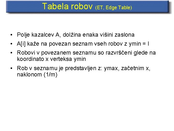 Tabela robov (ET, Edge Table) • Polje kazalcev A, dolžina enaka višini zaslona •