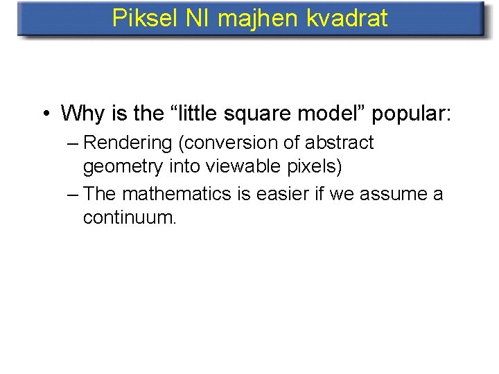 Piksel NI majhen kvadrat • Why is the “little square model” popular: – Rendering
