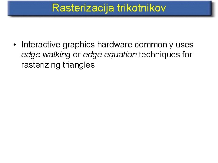 Rasterizacija trikotnikov • Interactive graphics hardware commonly uses edge walking or edge equation techniques