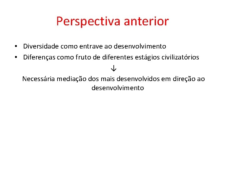 Perspectiva anterior • Diversidade como entrave ao desenvolvimento • Diferenças como fruto de diferentes