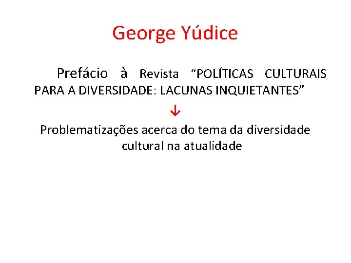 George Yúdice Prefácio à Revista “POLÍTICAS CULTURAIS PARA A DIVERSIDADE: LACUNAS INQUIETANTES” ↓ Problematizações