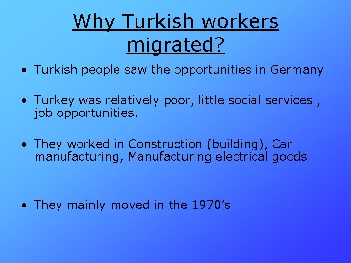 Why Turkish workers migrated? • Turkish people saw the opportunities in Germany • Turkey