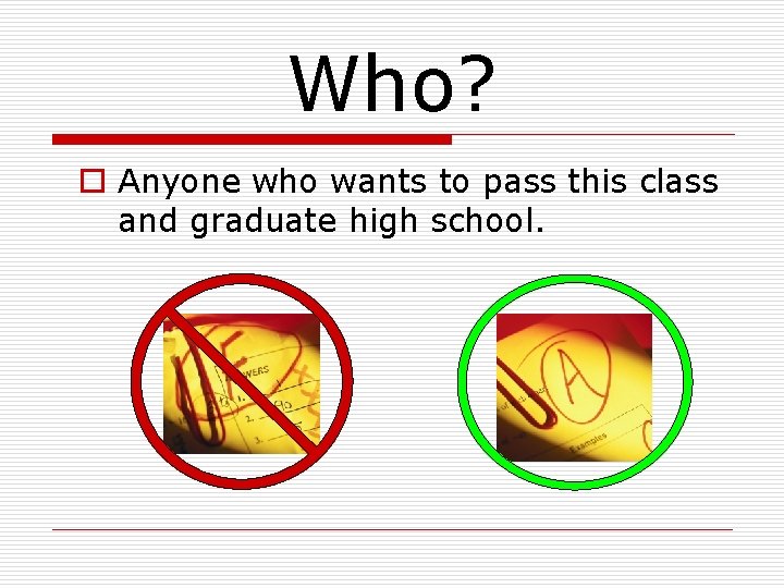 Who? o Anyone who wants to pass this class and graduate high school. Who? o Anyone who wants to pass this class and graduate high school.