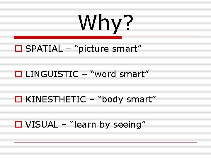 Why? o SPATIAL – “picture smart” o LINGUISTIC – “word smart” o KINESTHETIC – Why? o SPATIAL – “picture smart” o LINGUISTIC – “word smart” o KINESTHETIC –