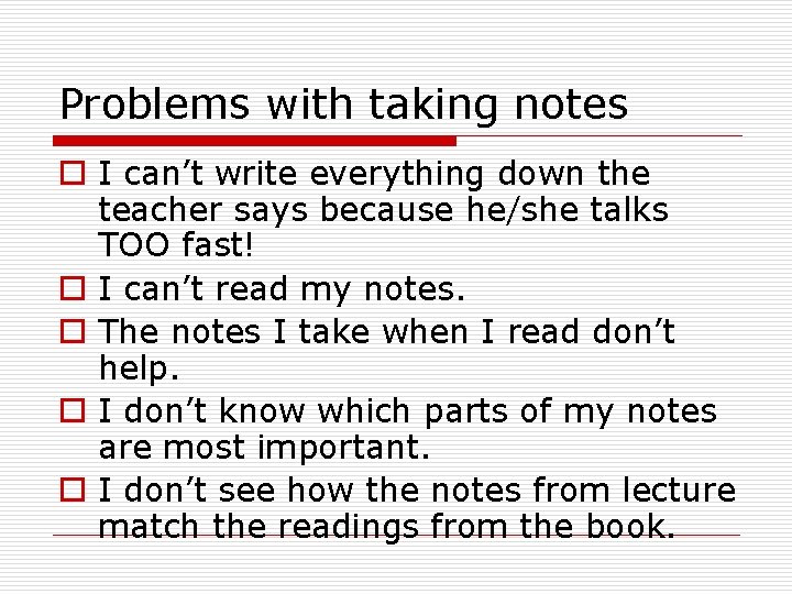 Problems with taking notes o I can’t write everything down the teacher says because Problems with taking notes o I can’t write everything down the teacher says because