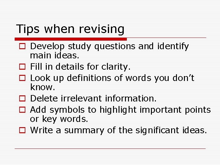 Tips when revising o Develop study questions and identify main ideas. o Fill in