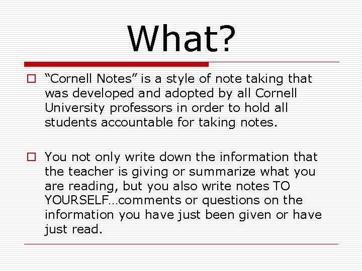 What? o “Cornell Notes” is a style of note taking that was developed and