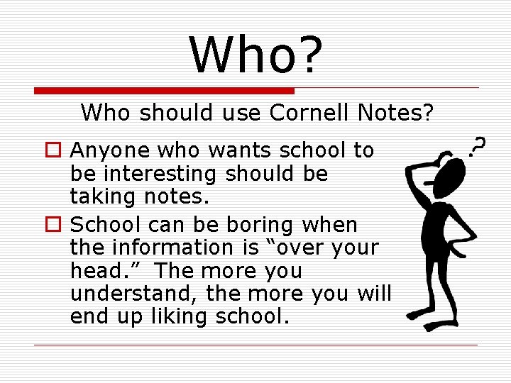 Who? Who should use Cornell Notes? o Anyone who wants school to be interesting Who? Who should use Cornell Notes? o Anyone who wants school to be interesting