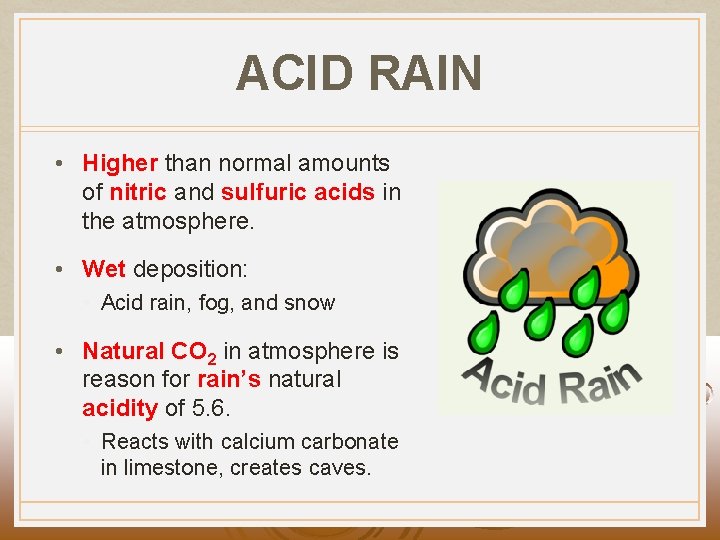 ACID RAIN • Higher than normal amounts of nitric and sulfuric acids in the