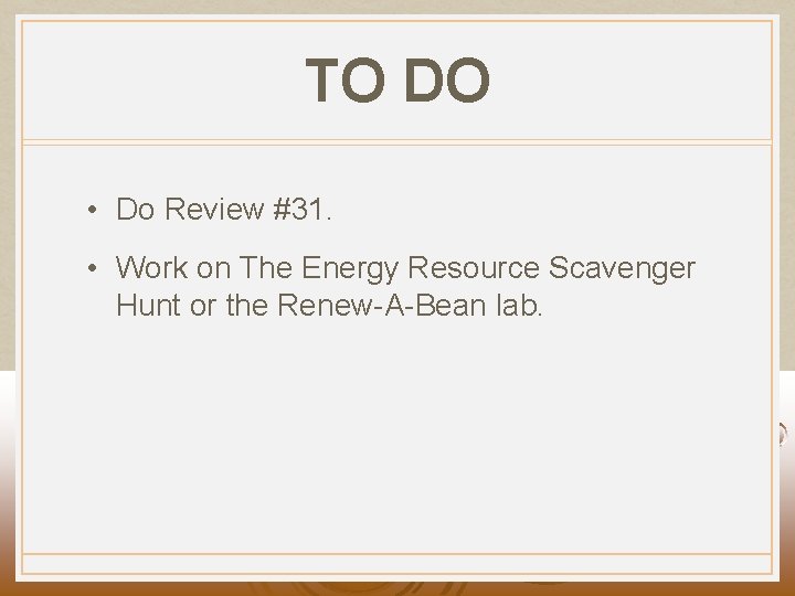 TO DO • Do Review #31. • Work on The Energy Resource Scavenger Hunt