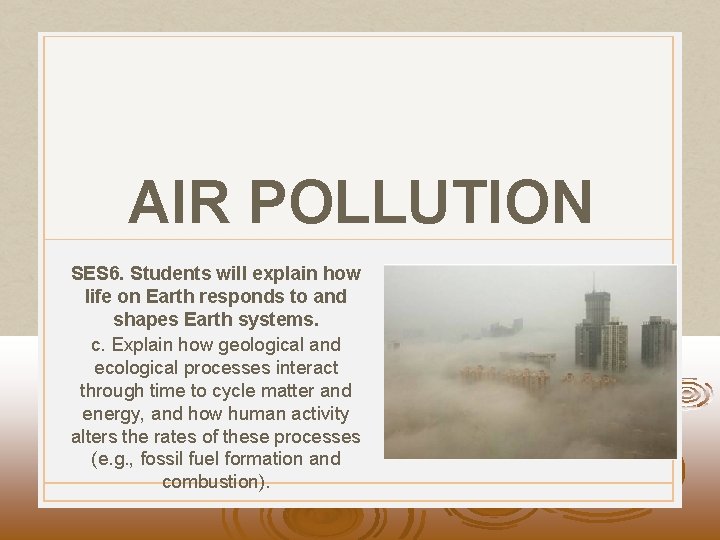 AIR POLLUTION SES 6. Students will explain how life on Earth responds to and