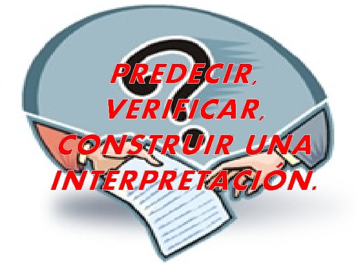 PREDECIR, VERIFICAR, CONSTRUIR UNA INTERPRETACIÓN. 