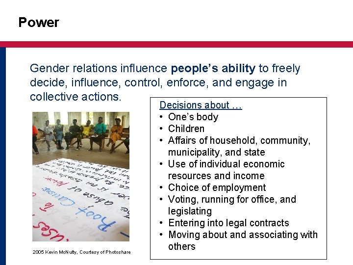 Power Gender relations influence people’s ability to freely decide, influence, control, enforce, and engage