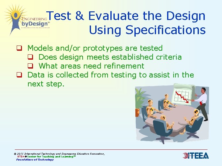 Test & Evaluate the Design Using Specifications q Models and/or prototypes are tested q Test & Evaluate the Design Using Specifications q Models and/or prototypes are tested q