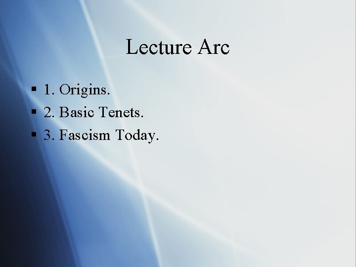 Lecture Arc § 1. Origins. § 2. Basic Tenets. § 3. Fascism Today. 