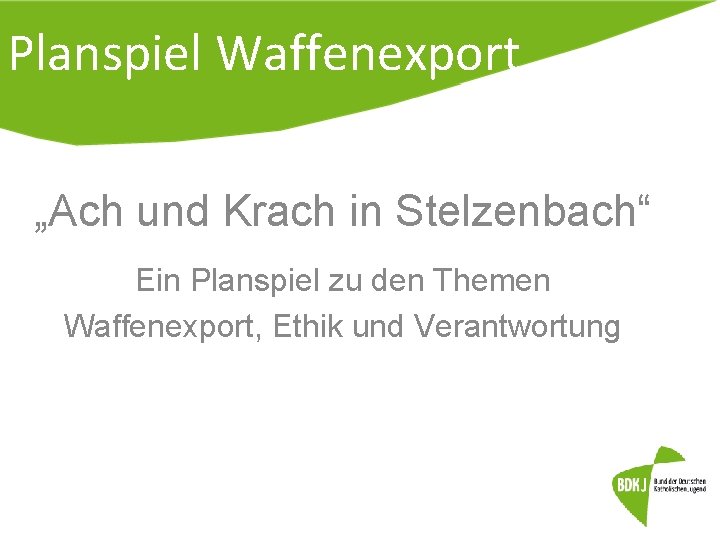 Planspiel Waffenexport „Ach und Krach in Stelzenbach“ Ein Planspiel zu den Themen Waffenexport, Ethik