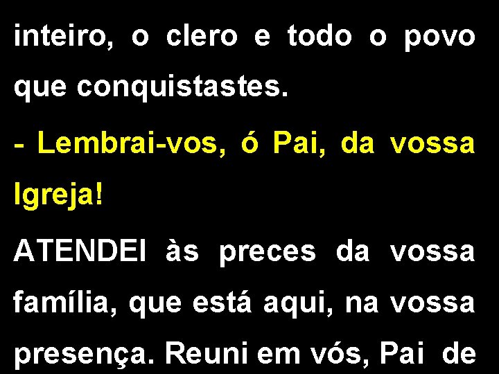 inteiro, o clero e todo o povo que conquistastes. - Lembrai-vos, ó Pai, da