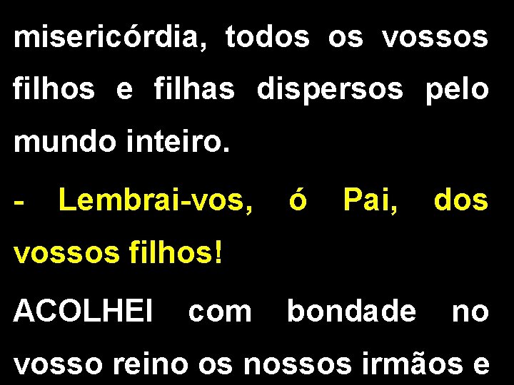 misericórdia, todos os vossos filhos e filhas dispersos pelo mundo inteiro. - Lembrai-vos, ó