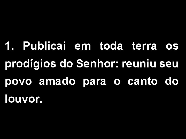 1. Publicai em toda terra os prodígios do Senhor: reuniu seu povo amado para