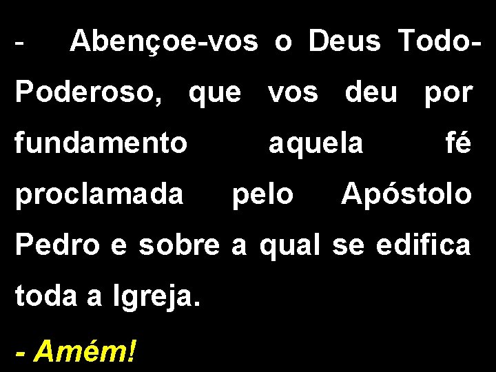 - Abençoe-vos o Deus Todo. Poderoso, que vos deu por fundamento proclamada aquela pelo