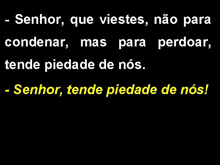 - Senhor, que viestes, não para condenar, mas para perdoar, tende piedade de nós.