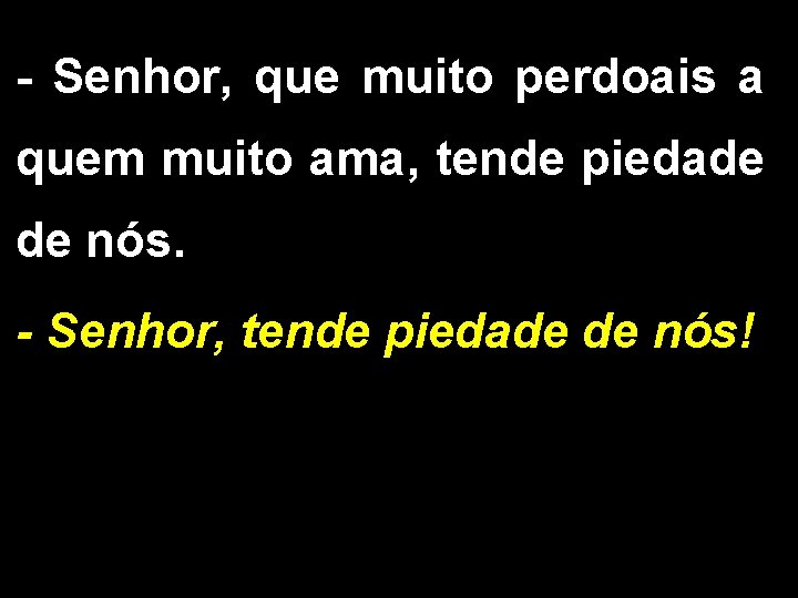 - Senhor, que muito perdoais a quem muito ama, tende piedade de nós. -