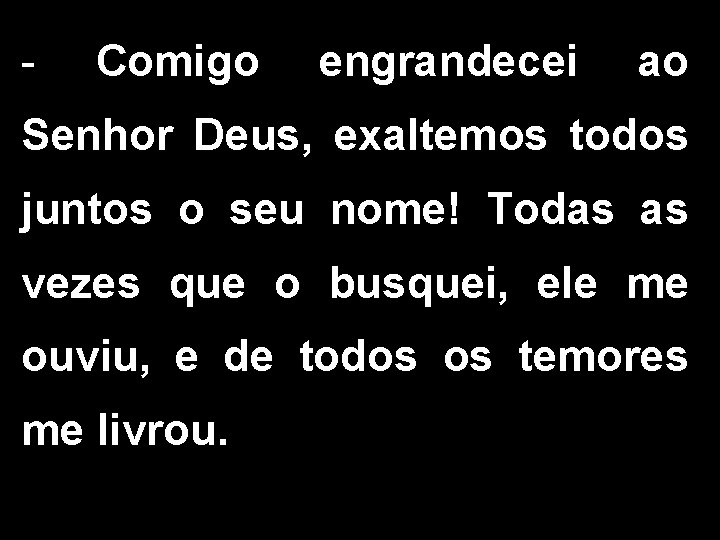- Comigo engrandecei ao Senhor Deus, exaltemos todos juntos o seu nome! Todas as