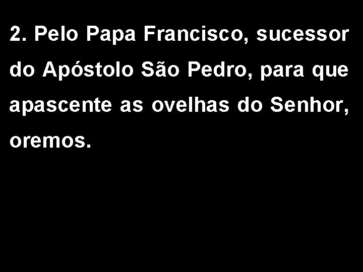 2. Pelo Papa Francisco, sucessor do Apóstolo São Pedro, para que apascente as ovelhas