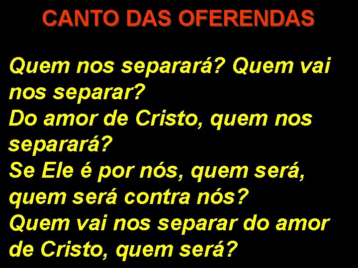 CANTO DAS OFERENDAS Quem nos separará? Quem vai nos separar? Do amor de Cristo,