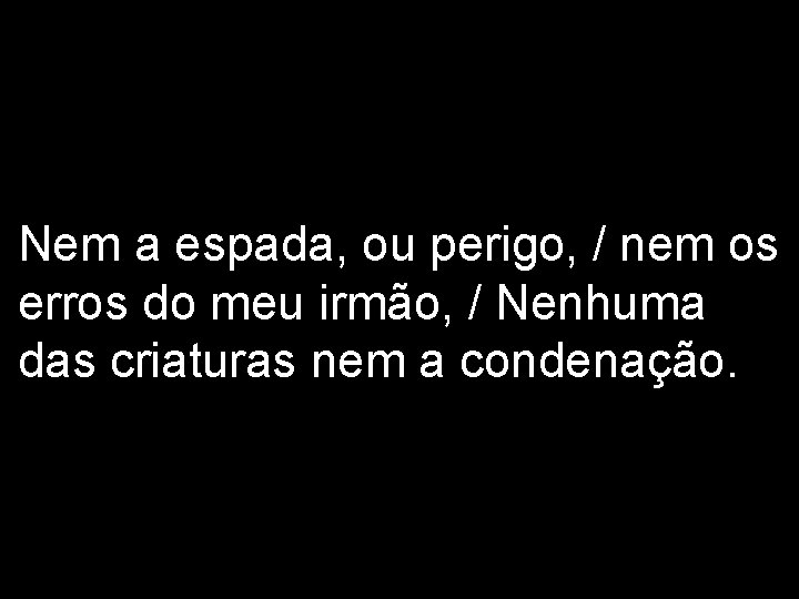 Nem a espada, ou perigo, / nem os erros do meu irmão, / Nenhuma