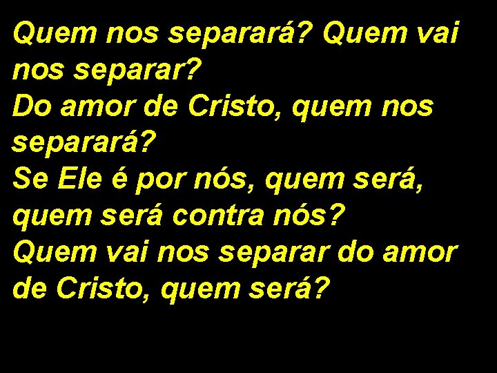 Quem nos separará? Quem vai nos separar? Do amor de Cristo, quem nos separará?