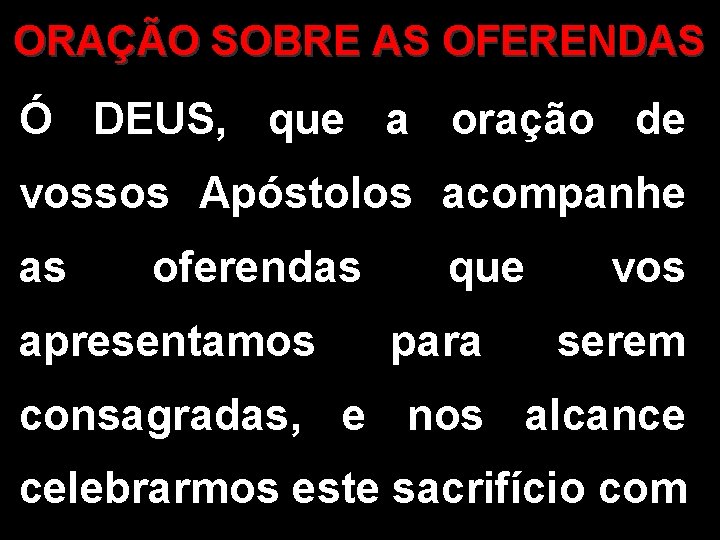 ORAÇÃO SOBRE AS OFERENDAS Ó DEUS, que a oração de vossos Apóstolos acompanhe as