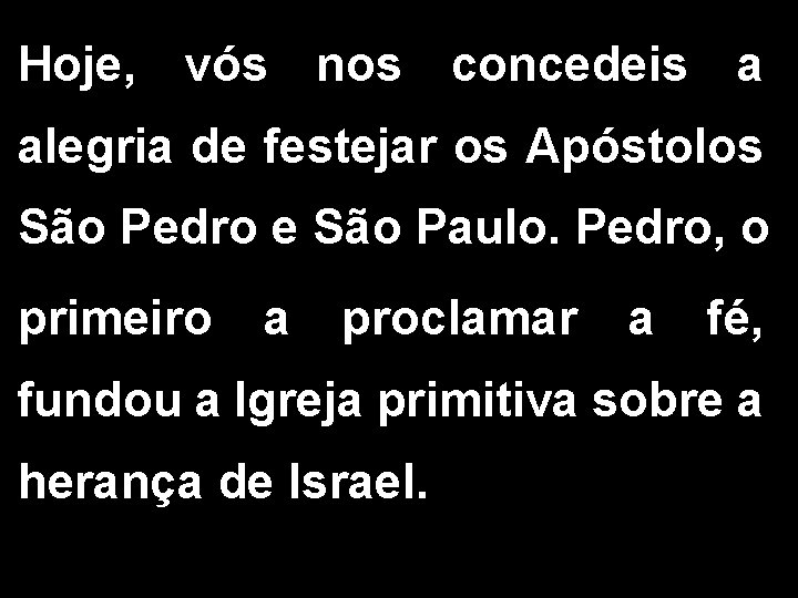 Hoje, vós nos concedeis a alegria de festejar os Apóstolos São Pedro e São