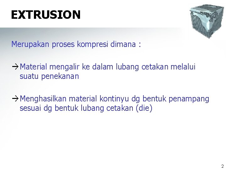 EXTRUSION Merupakan proses kompresi dimana : à Material mengalir ke dalam lubang cetakan melalui