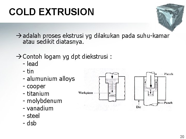 COLD EXTRUSION à adalah proses ekstrusi yg dilakukan pada suhu-kamar atau sedikit diatasnya. à