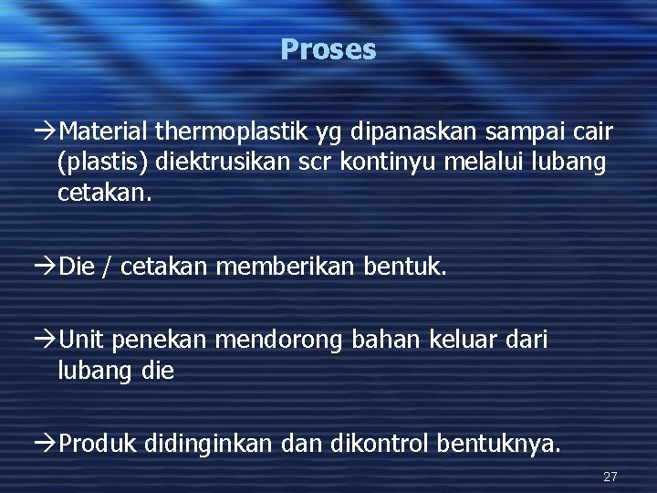 Proses àMaterial thermoplastik yg dipanaskan sampai cair (plastis) diektrusikan scr kontinyu melalui lubang cetakan.