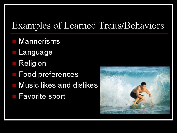 Examples of Learned Traits/Behaviors Mannerisms n Language n Religion n Food preferences n Music