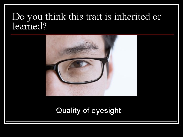 Do you think this trait is inherited or learned? Quality of eyesight 