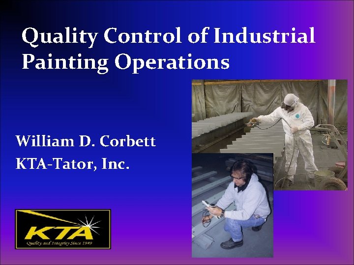 Quality Control of Industrial Painting Operations William D. Corbett KTA-Tator, Inc. Quality Control of Industrial Painting Operations William D. Corbett KTA-Tator, Inc.