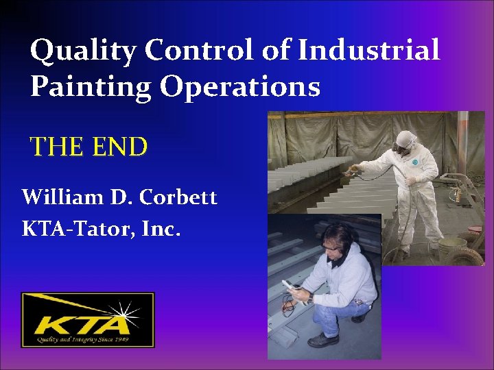 Quality Control of Industrial Painting Operations THE END William D. Corbett KTA-Tator, Inc. Quality Control of Industrial Painting Operations THE END William D. Corbett KTA-Tator, Inc.