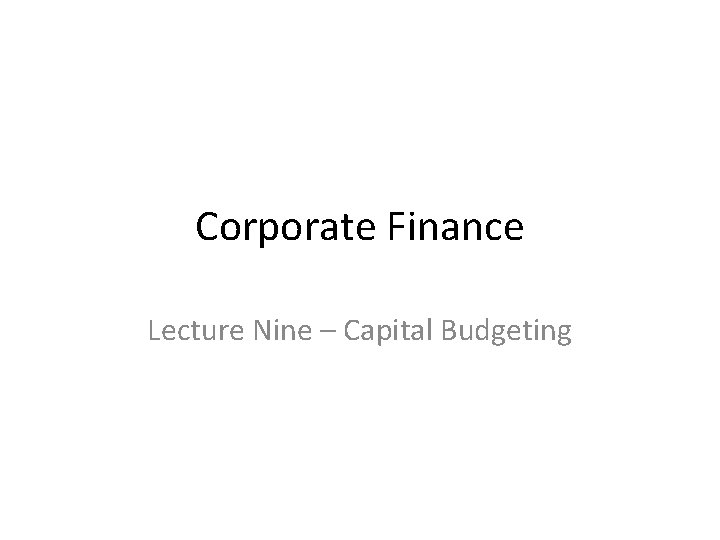 Corporate Finance Lecture Nine – Capital Budgeting 