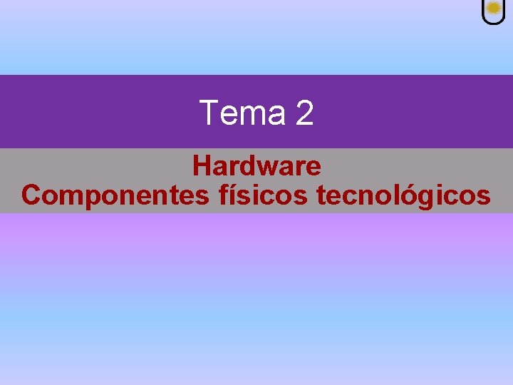 Tema 2 Hardware Componentes físicos tecnológicos 