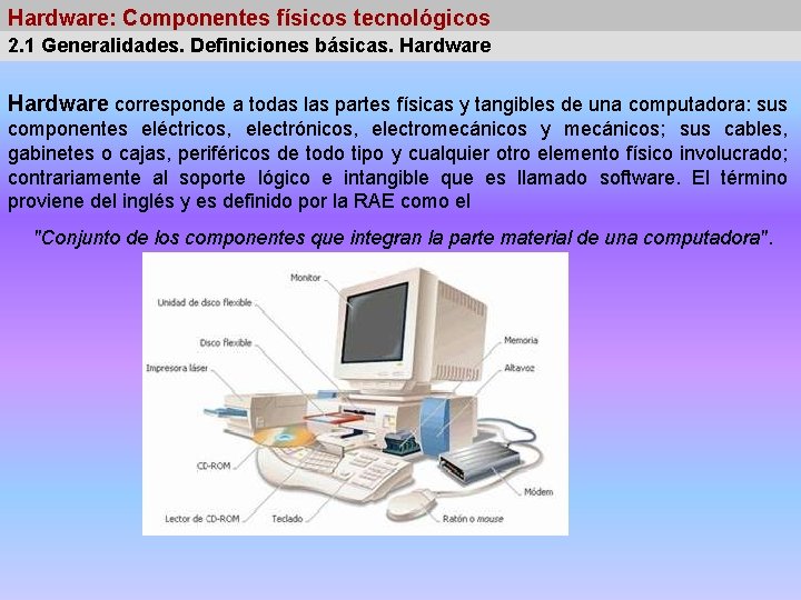 Hardware: Componentes físicos tecnológicos 2. 1 Generalidades. Definiciones básicas. Hardware corresponde a todas las