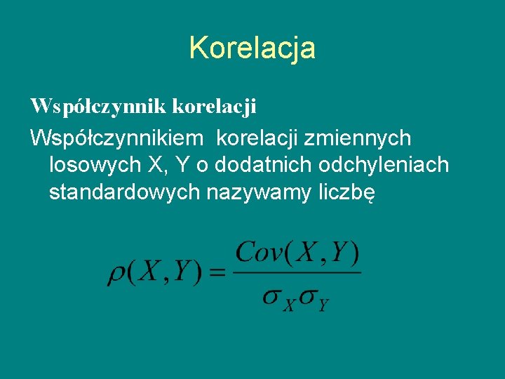 Korelacja Współczynnik korelacji Współczynnikiem korelacji zmiennych losowych X, Y o dodatnich odchyleniach standardowych nazywamy
