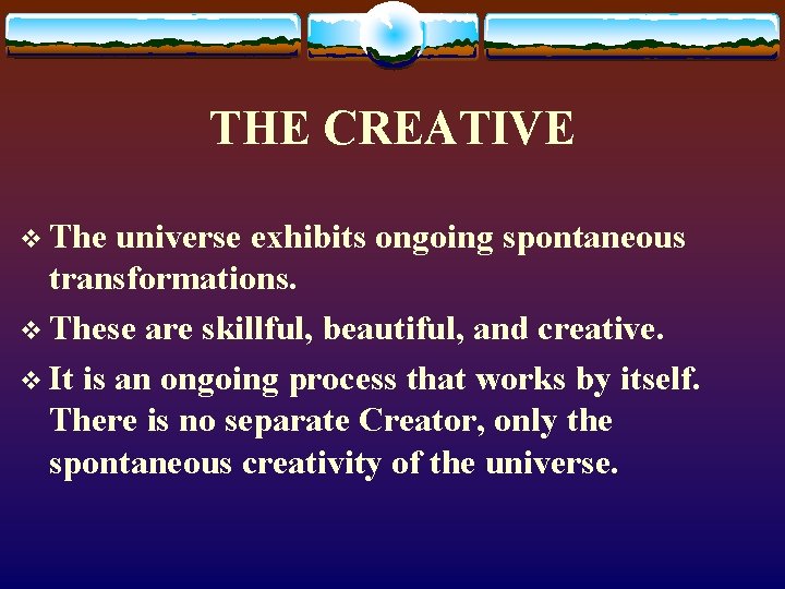 THE CREATIVE v The universe exhibits ongoing spontaneous transformations. v These are skillful, beautiful,