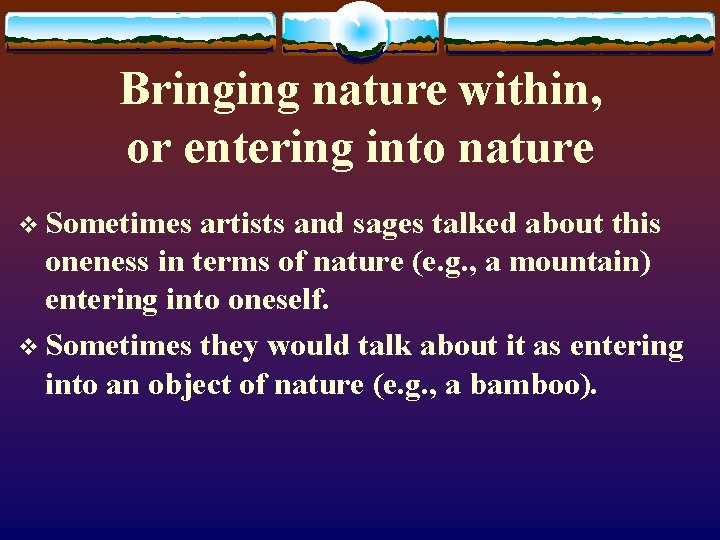 Bringing nature within, or entering into nature v Sometimes artists and sages talked about