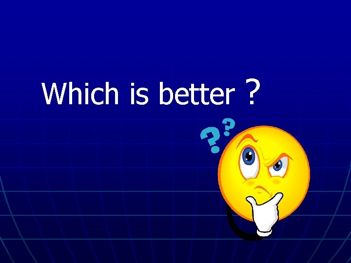 Which is better ? 