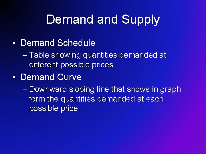 Demand Supply • Demand Schedule – Table showing quantities demanded at different possible prices.